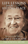 Life Lessons from the Hiding Place - Discovering the Heart of Corrie Ten Boom